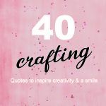 40 Crafting Quotes to inspire creativity and a smile.