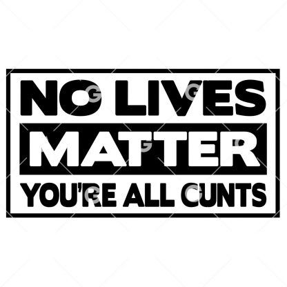 No Lives Matter You're All Cunts SVG