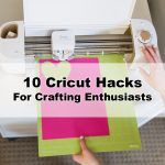 Top 10 Cricut Hacks For Crafting Enthusiasts!