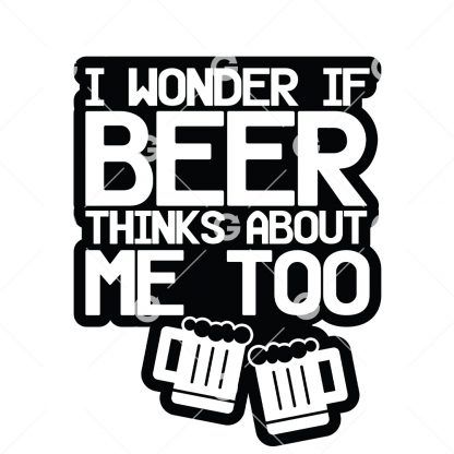 I Wonder If Beer Thinks About Me Too SVG